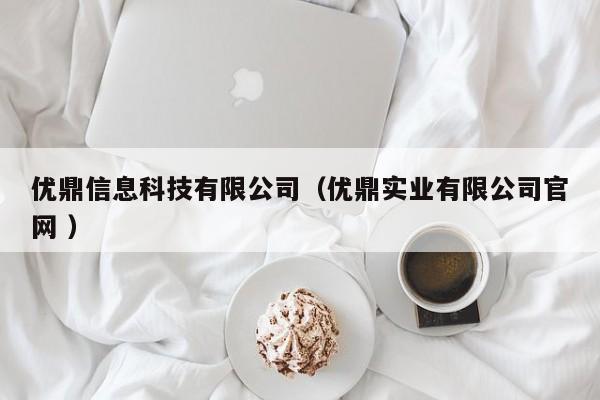 優(yōu)鼎信息科技有限公司（優(yōu)鼎實業(yè)有限公司官網(wǎng) ）