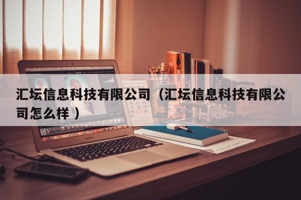 匯壇信息科技有限公司（匯壇信息科技有限公司怎么樣 ）
