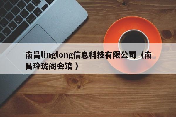 南昌linglong信息科技有限公司（南昌玲瓏閣會(huì)館 ）