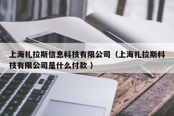 上海扎拉斯信息科技有限公司（上海扎拉斯科技有限公司是什么付款 ）