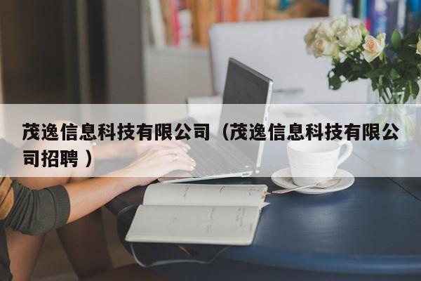 茂逸信息科技有限公司（茂逸信息科技有限公司招聘 ）