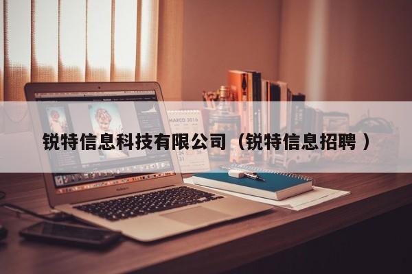 銳特信息科技有限公司（銳特信息招聘 ）