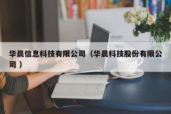 華晨信息科技有限公司（華晨科技股份有限公司 ）