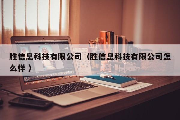 勝信息科技有限公司（勝信息科技有限公司怎么樣 ）