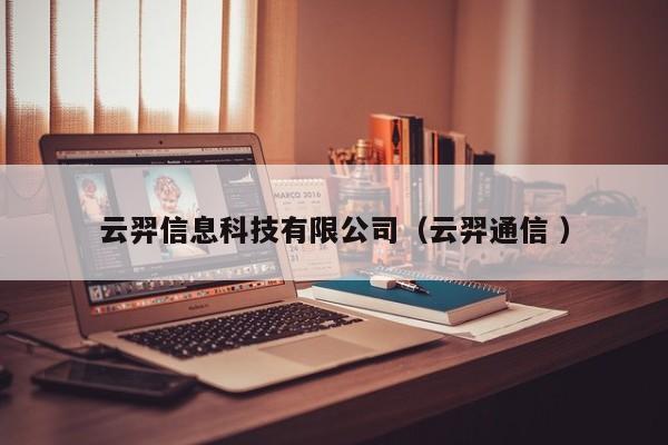 云羿信息科技有限公司（云羿通信 ）