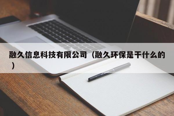融久信息科技有限公司（融久環(huán)保是干什么的 ）