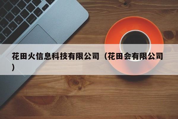 花田火信息科技有限公司（花田會有限公司 ）
