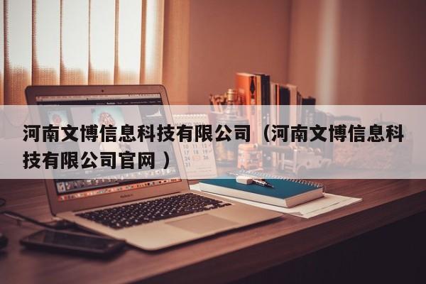 河南文博信息科技有限公司（河南文博信息科技有限公司官網(wǎng) ）