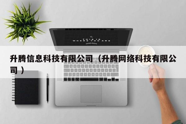 升騰信息科技有限公司（升騰網(wǎng)絡(luò)科技有限公司 ）