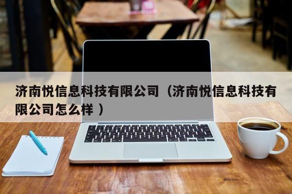 濟南悅信息科技有限公司（濟南悅信息科技有限公司怎么樣 ）