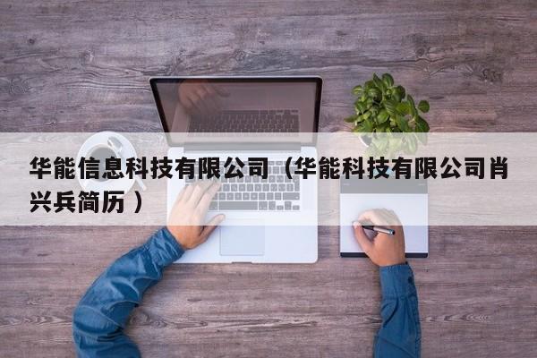 華能信息科技有限公司（華能科技有限公司肖興兵簡(jiǎn)歷 ）