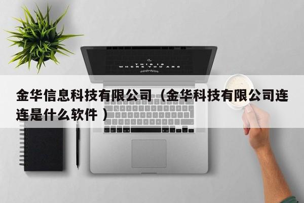 金華信息科技有限公司（金華科技有限公司連連是什么軟件 ）