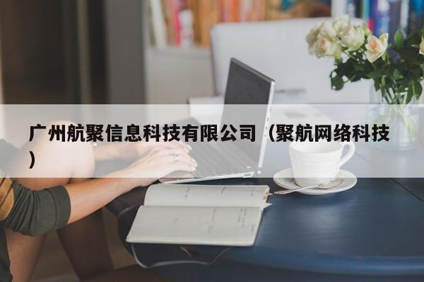 廣州航聚信息科技有限公司（聚航網(wǎng)絡科技 ）