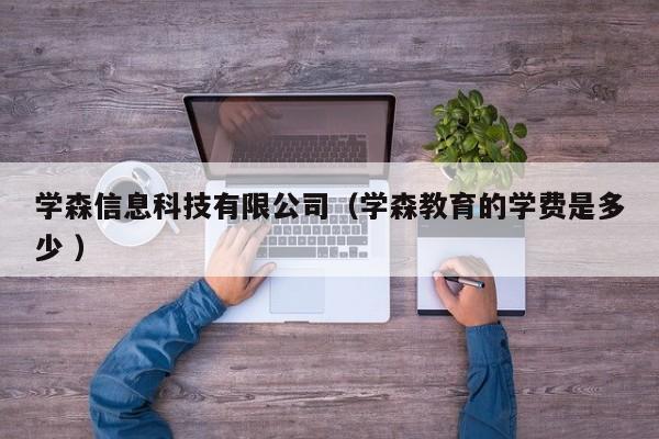 學(xué)森信息科技有限公司（學(xué)森教育的學(xué)費是多少 ）