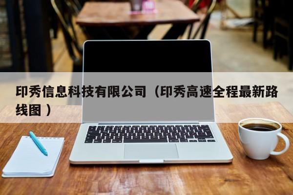 印秀信息科技有限公司（印秀高速全程最新路線圖 ）