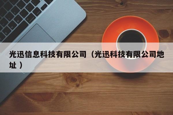 光迅信息科技有限公司（光迅科技有限公司地址 ）