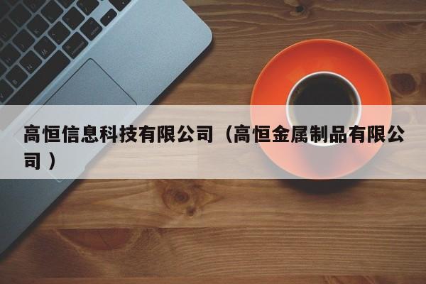 高恒信息科技有限公司（高恒金屬制品有限公司 ）