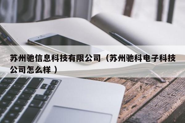 蘇州馳信息科技有限公司（蘇州馳科電子科技公司怎么樣 ）