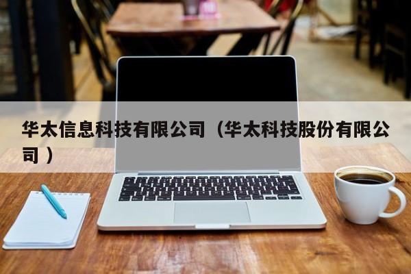 華太信息科技有限公司（華太科技股份有限公司 ）